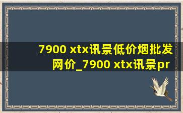 7900 xtx讯景(低价烟批发网)价_7900 xtx讯景pro